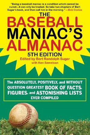 The Baseball Maniac's Almanac : The Absolutely, Positively, and Without Question Greatest Book of Facts, Figures, and Astonishing Lists Ever Compiled - Bert Randolph Sugar