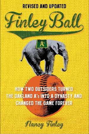 Finley Ball : How Two Baseball Outsiders Turned the Oakland A's into a Dynasty and Changed the Game Forever - Nancy Finley