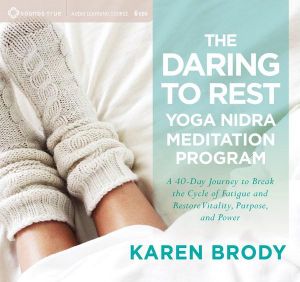 The Daring to Rest Yoga Nidra Meditation Program : A 40-Day Journey to Break the Cycle of Fatigue and Restore Vitality, Purpose, and Power - Karen Brody