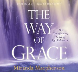 The Way of Grace : The Transforming Power of Ego Relaxation - Miranda MacPherson