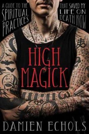 High Magick : A Guide to the Spiritual Practices That Saved My Life on Death Row - Damien Echols