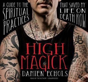 High Magick : A Guide to the Spiritual Practices That Saved My Life on Death Row - Damien Echols