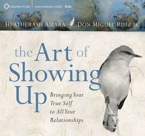 The Art of Showing Up : Bringing Your True Self to All Your Relationships - Heatherash Amara