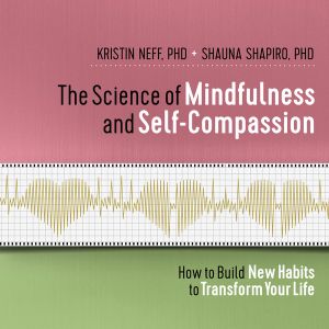 The Science of Mindfulness and Self-Compassion : How to Build New Habits to Transform Your Life - Kristin Neff