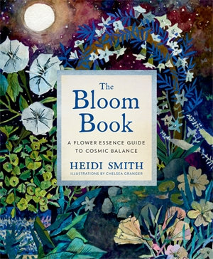 The Bloom Book : A Flower Essence Guide to Cosmic Balance - Heidi Smith