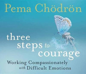 Three Steps to Courage : Working Compassionately with Difficult Emotions - Pema Chodron