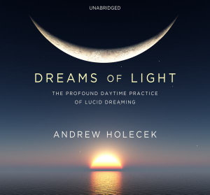 Dreams of Light : The Profound Daytime Practice of Lucid Dreaming - Andrew Holecek