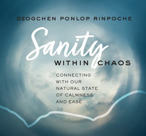 Sanity Within Chaos : Connecting With Our Natural State of Calmness and Ease - Dzogchen Ponlop Rinpoche