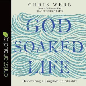 God-Soaked Life : Discovering a Kingdom Spirituality - Chris Webb