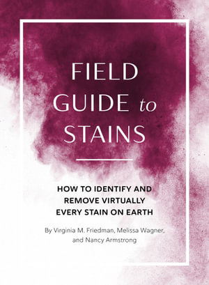 Field Guide to Stains : How to Identify and Remove Virtually Every Stain on Earth - Virginia M. Friedman