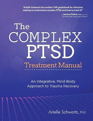 The Complex PTSD Treatment Manual : An Integrative, Mind-Body Approach to Trauma Recovery - Arielle Schwartz