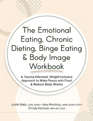 The Emotional Eating, Chronic Dieting, Binge Eating & Body Image Workbook : A Trauma-Informed, Weight-Inclusive Approach to Make Peace with Food & Redu - Judith Matz