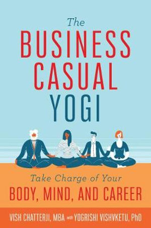 The Business Casual Yogi : Take Charge of Your Body, Mind, and Career - Vish Chatterji