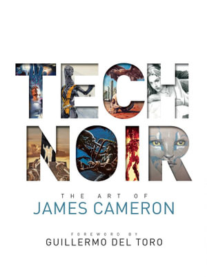 Tech Noir : The Art of James Cameron - James Cameron