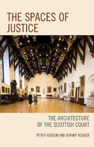 Spaces of Justice : The Architecture of the Scottish Court - Peter Robson