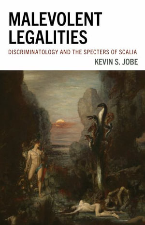 Malevolent Legalities : Discriminatology and the Specters of Scalia - Kevin S. Jobe