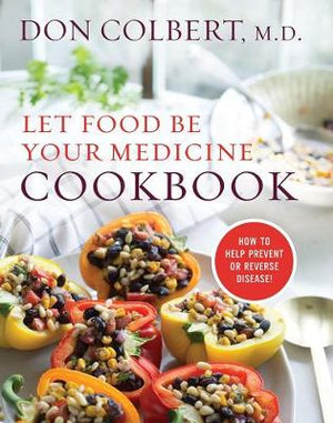 LET FOOD BE YOUR MEDICINE COOKBOOK : Recipes Proven To Prevent Or Reverse Disease - Don Colbert