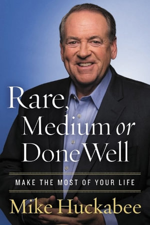 Rare, Medium, or Done Well : Make the Most of Your Life - Mike Huckabee