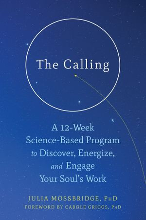 The Calling : A 12-Week Science-Based Program to Discover, Energize, and Engage Your Soul's Work