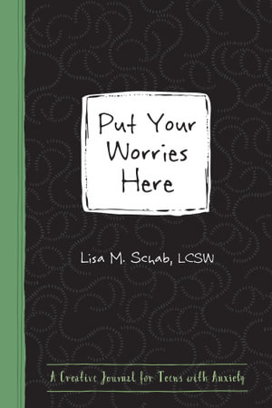 Put Your Worries Here : A Creative Journal for Teens with Anxiety - Lisa M. Schab