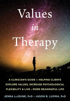 Values in Therapy : A Clinician's Guide to Helping Clients Explore Values, Increase Psychological Flexibility, and Live a More Meaningful Life