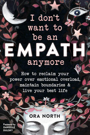 I Don't Want to Be an Empath Anymore : How to Reclaim Your Power Over Emotional Overload, Maintain Boundaries, and Live Your Best Life - Ora North