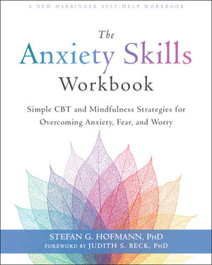 The Anxiety Skills Workbook : Simple CBT and Mindfulness Strategies for Overcoming Anxiety, Fear, and Worry - Stefan G. Hofmann