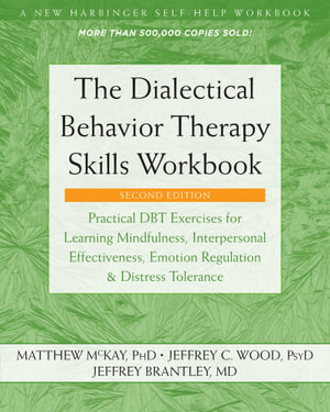 The Dialectical Behavior Therapy Skills Workbook : Practical DBT Exercises for Learning Mindfulness, Interpersonal Effectiveness, Emotion Regulation, and Distress Tolerance - Matthew McKay