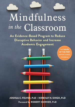 Mindfulness in the Classroom : An Evidence-Based Program to Reduce Disruptive Behavior and Increase Academic Engagement - Joshua C. Felver