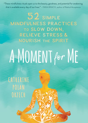 A Moment for Me : 52 Simple Mindfulness Practices to Slow Down, Relieve Stress, and Nourish the Spirit - Catherine Polan Orzech