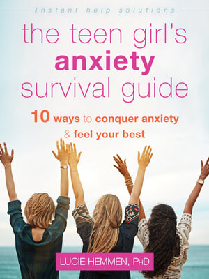 The Teen Girl's Anxiety Survival Guide : Ten Ways to Conquer Anxiety and Feel Your Best - Lucie Hemmen