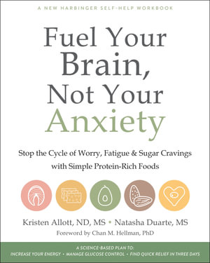 Fuel Your Brain, Not Your Anxiety : Stop the Cycle of Worry, Fatigue, and Sugar Cravings with Simple Protein-Rich Foods - Kristen Allott