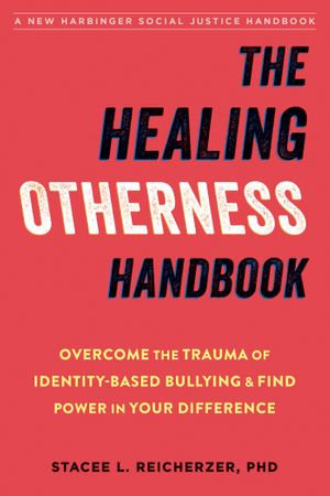 The Healing Otherness Handbook : Overcome the Trauma of Identity-Based Bullying and Find Power in Your Difference