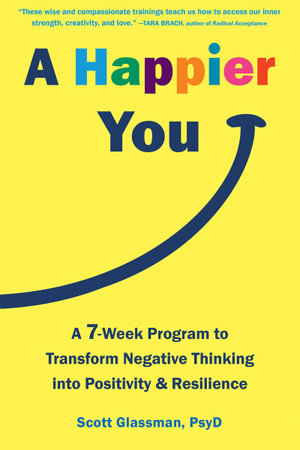 A Happier You : A Seven-Week Program to Transform Negative Thinking into Positivity and Resilience - Scott Glassman