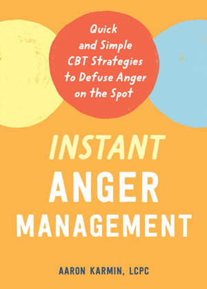 Instant Anger Management : Quick and Simple CBT Strategies to Defuse Anger on the Spot - Aaron Karmin