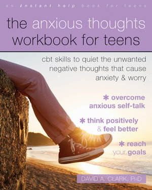 The Anxious Thoughts Workbook for Teens : CBT Skills to Quiet the Unwanted Negative Thoughts that Cause Anxiety and Worry - David A. Clark