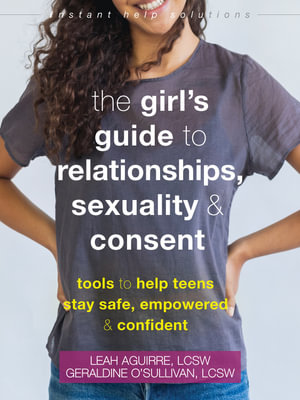 The Girl's Guide to Relationships, Sexuality, and Consent : Tools to Help Teens Stay Safe, Empowered, and Confident - Leah Aguirre