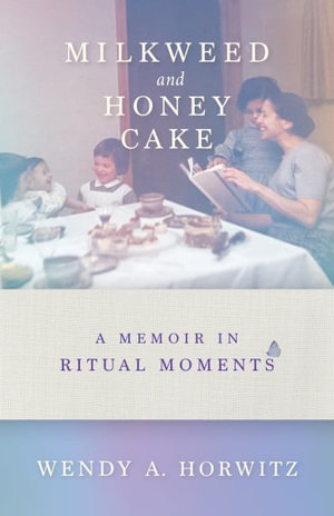 Milkweed and Honey Cake : A Memoir in Ritual Moments - Wendy A. Horwitz