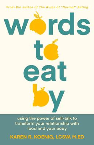 Words to Eat By : Using the Power of Self-talk to Transform Your Relationship with Food and Your Body - Karen Koenig LCSW, M.Ed.