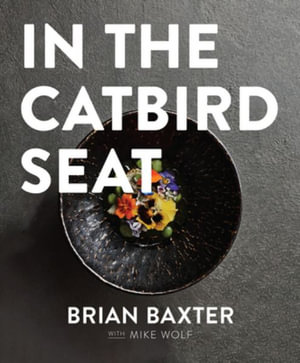 In the Catbird Seat : A Nashville Chef's Journey at the Convergence of Art and Cuisine - Brian Baxter