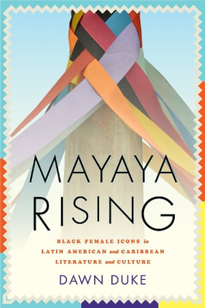 Mayaya Rising : Black Female Icons in Latin American and Caribbean Literature and Culture - Dawn Duke