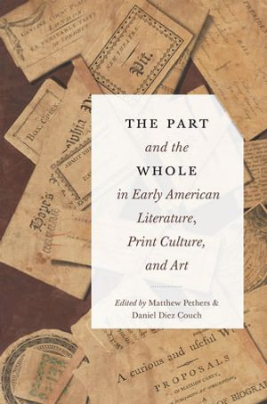 The Part and the Whole in Early American Literature, Print Culture, and Art : Transits: Literature, Thought & Culture, 1650-1850 - Matthew Pethers