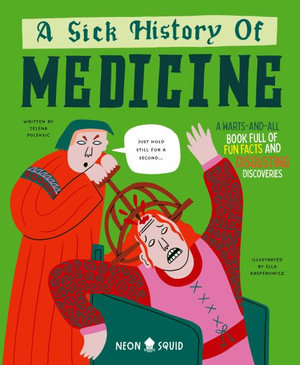 A Sick History of Medicine : A Warts-And-All Book Full of Fun Facts and Disgusting Discoveries - Jelena Poleksic