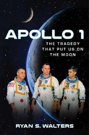 Apollo 1 : The Tragedy That Put Us on the Moon - Ryan S. Walters