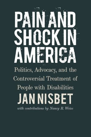 Pain and Shock in America : Politics, Advocacy, and the Controversial Treatment of People with Disabilities - Jan Nisbet