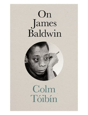 On James Baldwin : Mandel Lectures in the Humanities at Brandeis University - Colm Toibin