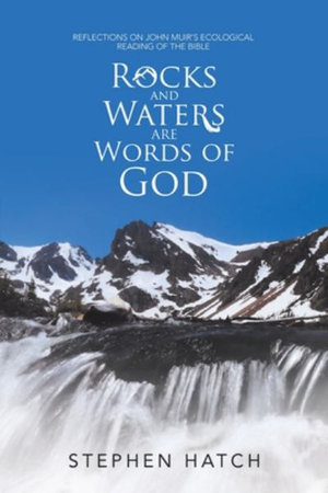 Rocks and Waters Are Words of God : Reflections on John Muir's Ecological Reading of the Bible - Stephen Hatch