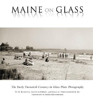 Maine On Glass : The Early Twentieth Century in Glass Plate Photography - W H Bunting