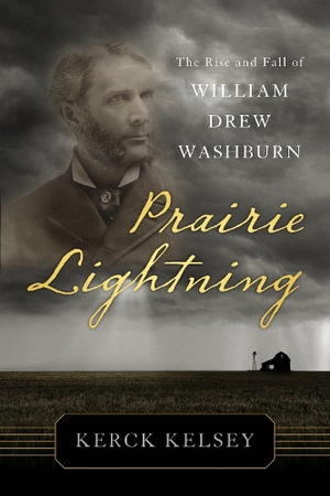 Prairie Lightning : The Rise and Fall of William Drew Washburn - Kerck Kelsey