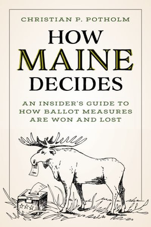 How Maine Decides : An Insider's Guide to How Ballot Measures Are Won and Lost - Christian P. Potholm